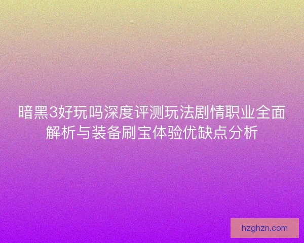 暗黑3好玩吗深度评测玩法剧情职业全面解析与装备刷宝体验优缺点分析