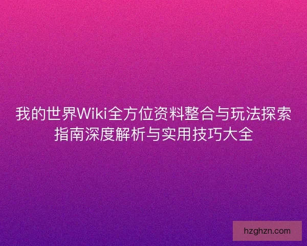 我的世界Wiki全方位资料整合与玩法探索指南深度解析与实用技巧大全