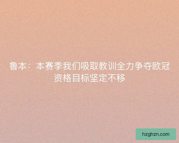鲁本：本赛季我们吸取教训全力争夺欧冠资格目标坚定不移